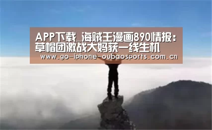 APP下载_海贼王漫画890情报:草帽团激战大妈获一线生机(图1) Android下载