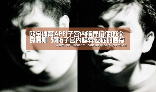 欧宝体育APP|子宫内膜异位症的饮食原则 预防子宫内膜异位症的要点(图3) APP下载