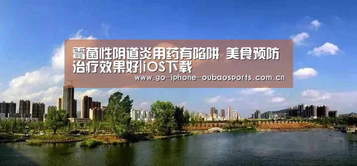 霉菌性阴道炎用药有陷阱 美食预防治疗效果好|iOS下载(图3) iOS下载